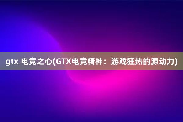 gtx 电竞之心(GTX电竞精神：游戏狂热的源动力)