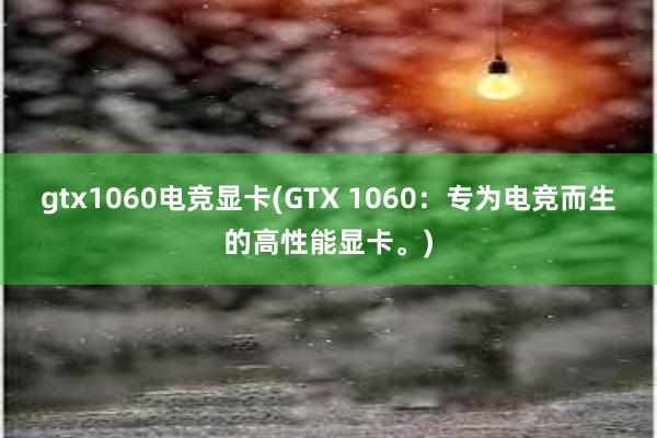 gtx1060电竞显卡(GTX 1060：专为电竞而生的高性能显卡。)