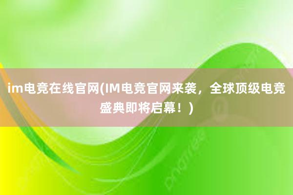 im电竞在线官网(IM电竞官网来袭，全球顶级电竞盛典即将启幕！)