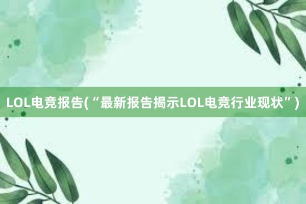 LOL电竞报告(“最新报告揭示LOL电竞行业现状”)