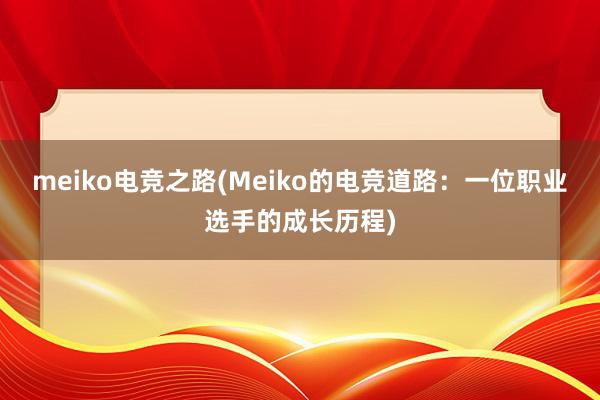 meiko电竞之路(Meiko的电竞道路：一位职业选手的成长历程)