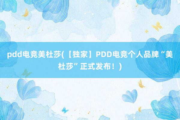 pdd电竞美杜莎(【独家】PDD电竞个人品牌“美杜莎”正式发布！)