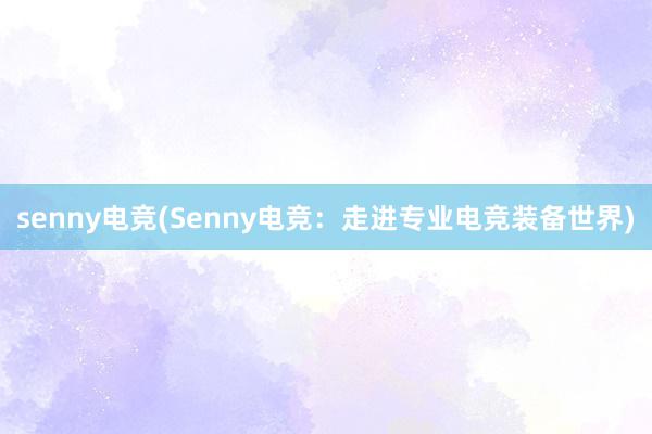 senny电竞(Senny电竞：走进专业电竞装备世界)