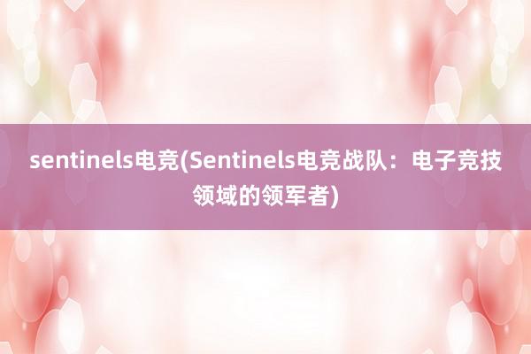 sentinels电竞(Sentinels电竞战队：电子竞技领域的领军者)