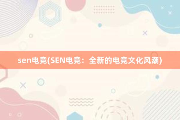 sen电竞(SEN电竞：全新的电竞文化风潮)