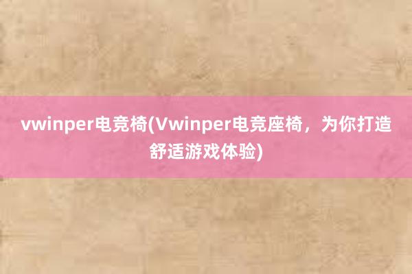 vwinper电竞椅(Vwinper电竞座椅，为你打造舒适游戏体验)