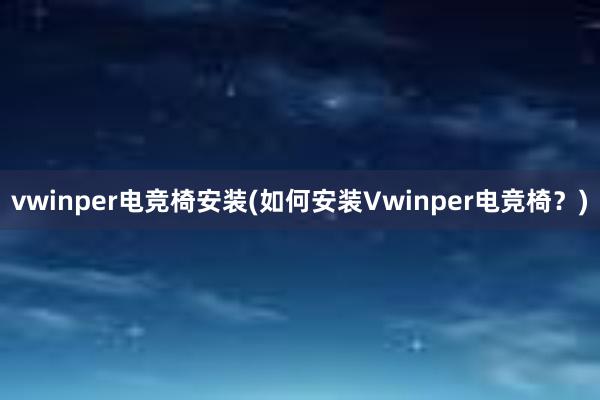 vwinper电竞椅安装(如何安装Vwinper电竞椅？)