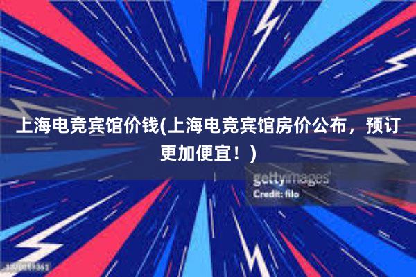 上海电竞宾馆价钱(上海电竞宾馆房价公布，预订更加便宜！)