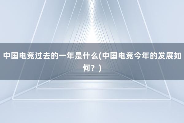 中国电竞过去的一年是什么(中国电竞今年的发展如何？)