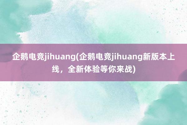 企鹅电竞jihuang(企鹅电竞jihuang新版本上线，全新体验等你来战)