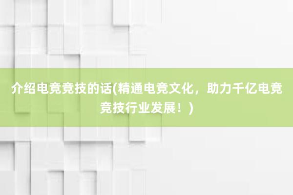 介绍电竞竞技的话(精通电竞文化，助力千亿电竞竞技行业发展！)