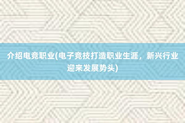 介绍电竞职业(电子竞技打造职业生涯，新兴行业迎来发展势头)