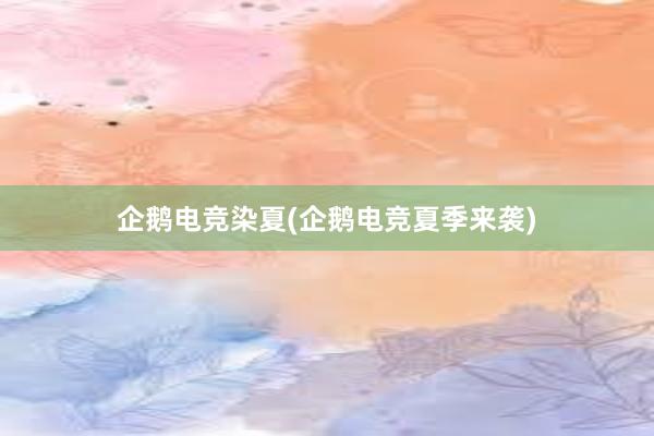 企鹅电竞染夏(企鹅电竞夏季来袭)