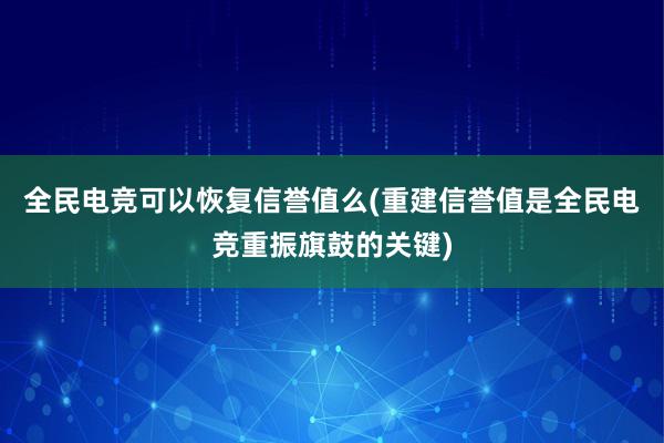 全民电竞可以恢复信誉值么(重建信誉值是全民电竞重振旗鼓的关键)