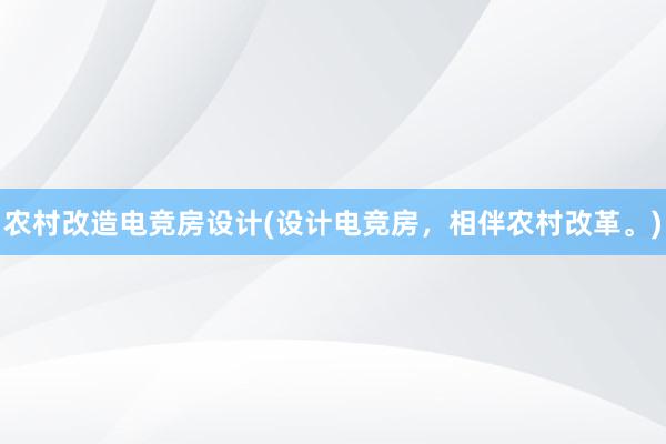 农村改造电竞房设计(设计电竞房，相伴农村改革。)