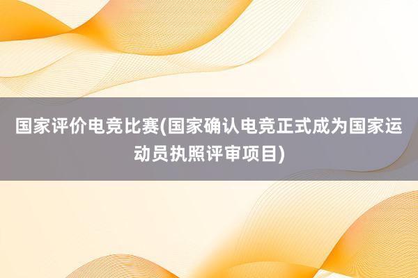 国家评价电竞比赛(国家确认电竞正式成为国家运动员执照评审项目)