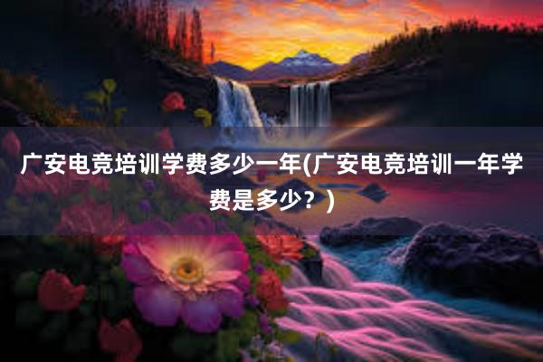 广安电竞培训学费多少一年(广安电竞培训一年学费是多少？)