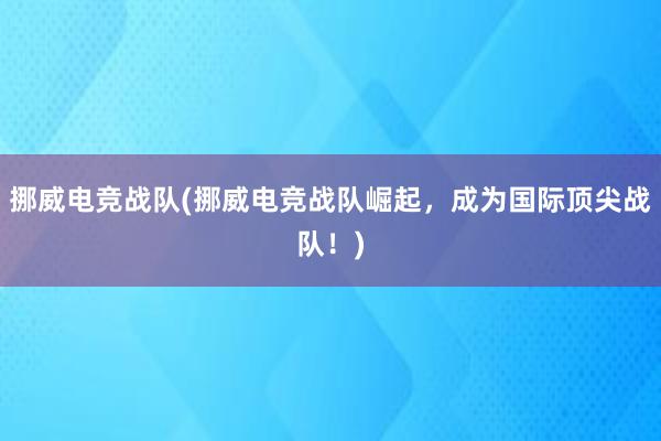 挪威电竞战队(挪威电竞战队崛起，成为国际顶尖战队！)