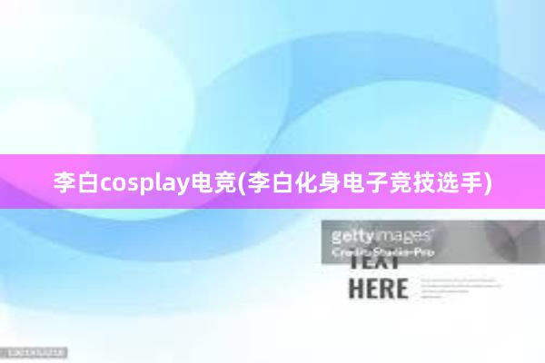 李白cosplay电竞(李白化身电子竞技选手)