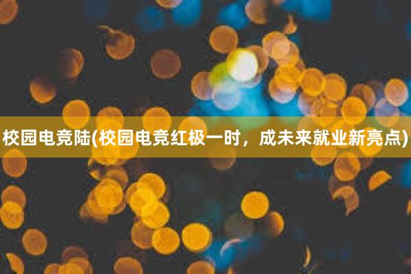 校园电竞陆(校园电竞红极一时，成未来就业新亮点)