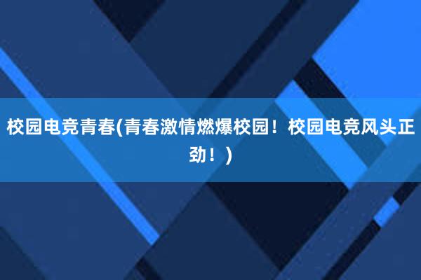 校园电竞青春(青春激情燃爆校园！校园电竞风头正劲！)