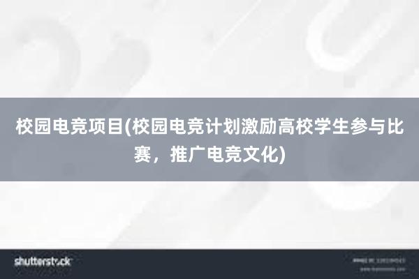 校园电竞项目(校园电竞计划激励高校学生参与比赛，推广电竞文化)