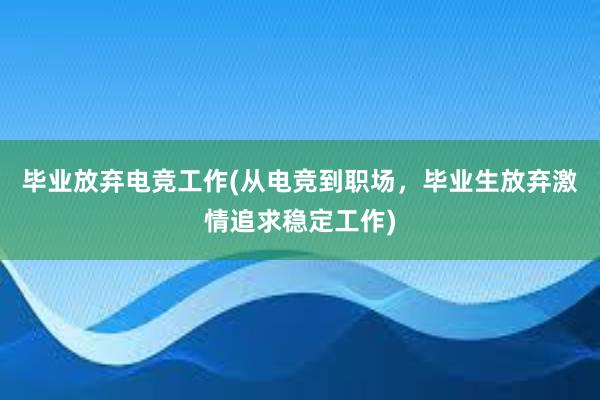 毕业放弃电竞工作(从电竞到职场，毕业生放弃激情追求稳定工作)