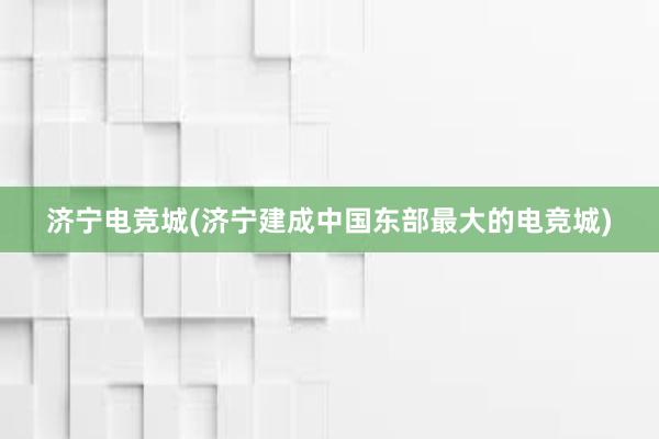 济宁电竞城(济宁建成中国东部最大的电竞城)