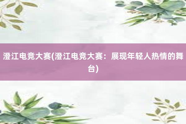 澄江电竞大赛(澄江电竞大赛：展现年轻人热情的舞台)