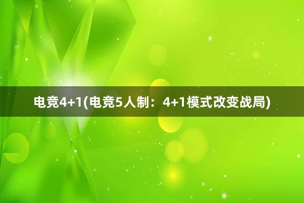 电竞4+1(电竞5人制：4+1模式改变战局)