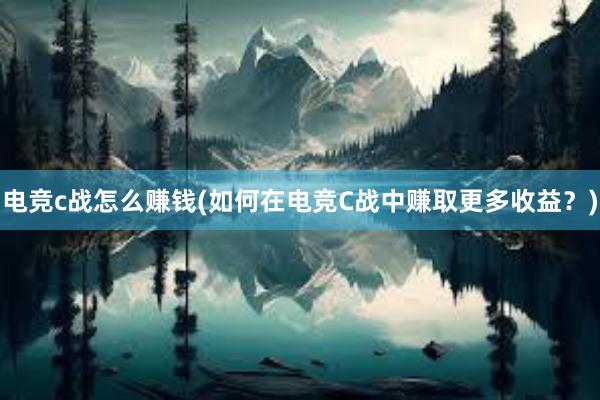 电竞c战怎么赚钱(如何在电竞C战中赚取更多收益？)