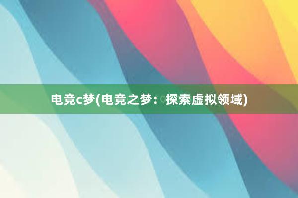 电竞c梦(电竞之梦：探索虚拟领域)