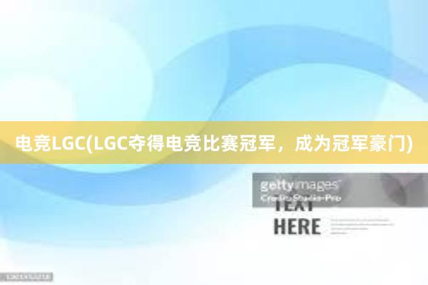 电竞LGC(LGC夺得电竞比赛冠军，成为冠军豪门)