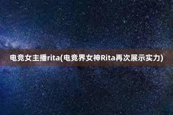 电竞女主播rita(电竞界女神Rita再次展示实力)