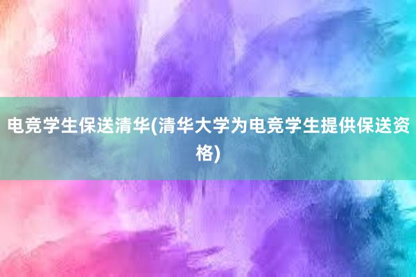 电竞学生保送清华(清华大学为电竞学生提供保送资格)