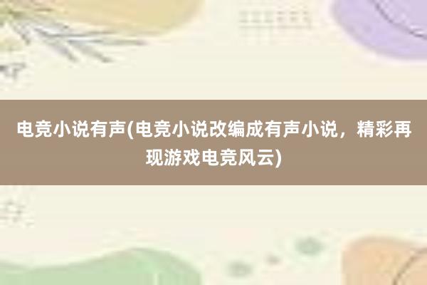 电竞小说有声(电竞小说改编成有声小说，精彩再现游戏电竞风云)