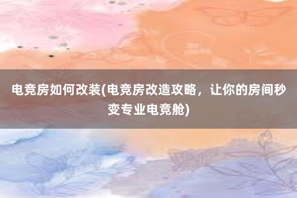 电竞房如何改装(电竞房改造攻略，让你的房间秒变专业电竞舱)