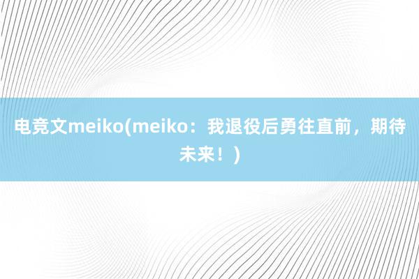 电竞文meiko(meiko：我退役后勇往直前，期待未来！)