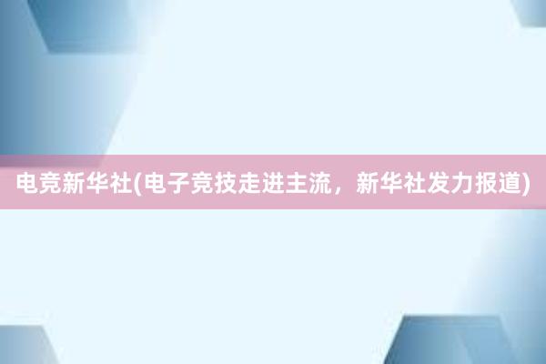 电竞新华社(电子竞技走进主流，新华社发力报道)