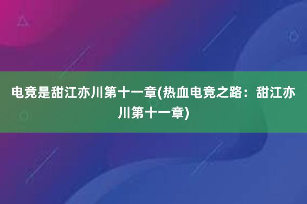 电竞是甜江亦川第十一章(热血电竞之路：甜江亦川第十一章)