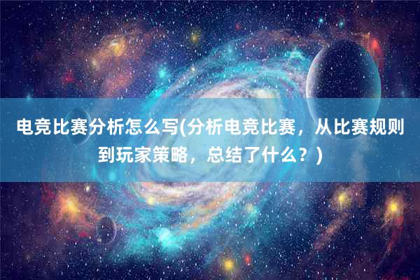 电竞比赛分析怎么写(分析电竞比赛，从比赛规则到玩家策略，总结了什么？)