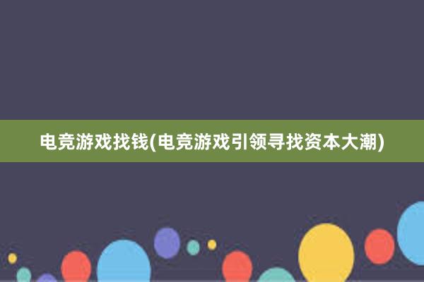 电竞游戏找钱(电竞游戏引领寻找资本大潮)