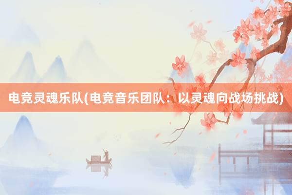 电竞灵魂乐队(电竞音乐团队：以灵魂向战场挑战)