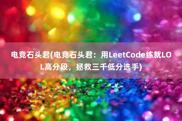 电竞石头君(电竞石头君：用LeetCode练就LOL高分段，拯救三千低分选手)