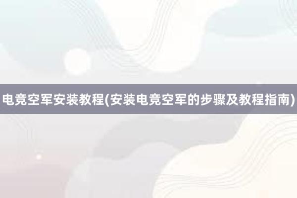 电竞空军安装教程(安装电竞空军的步骤及教程指南)