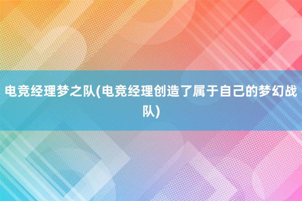 电竞经理梦之队(电竞经理创造了属于自己的梦幻战队)