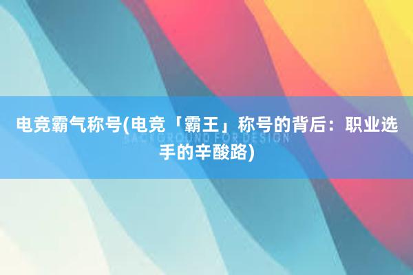 电竞霸气称号(电竞「霸王」称号的背后：职业选手的辛酸路)