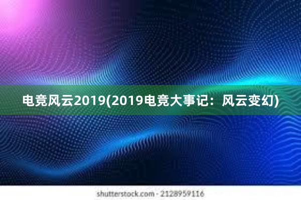 电竞风云2019(2019电竞大事记：风云变幻)