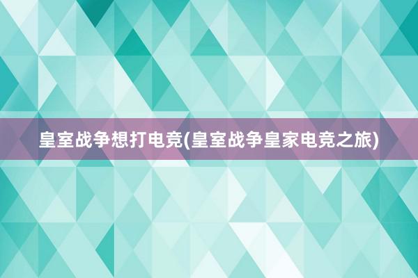 皇室战争想打电竞(皇室战争皇家电竞之旅)