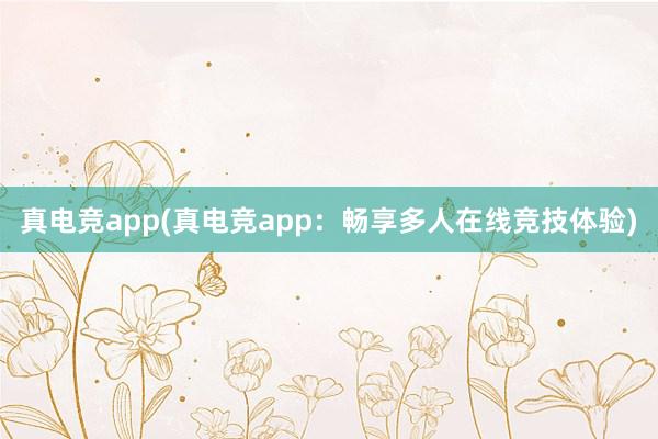 真电竞app(真电竞app：畅享多人在线竞技体验)